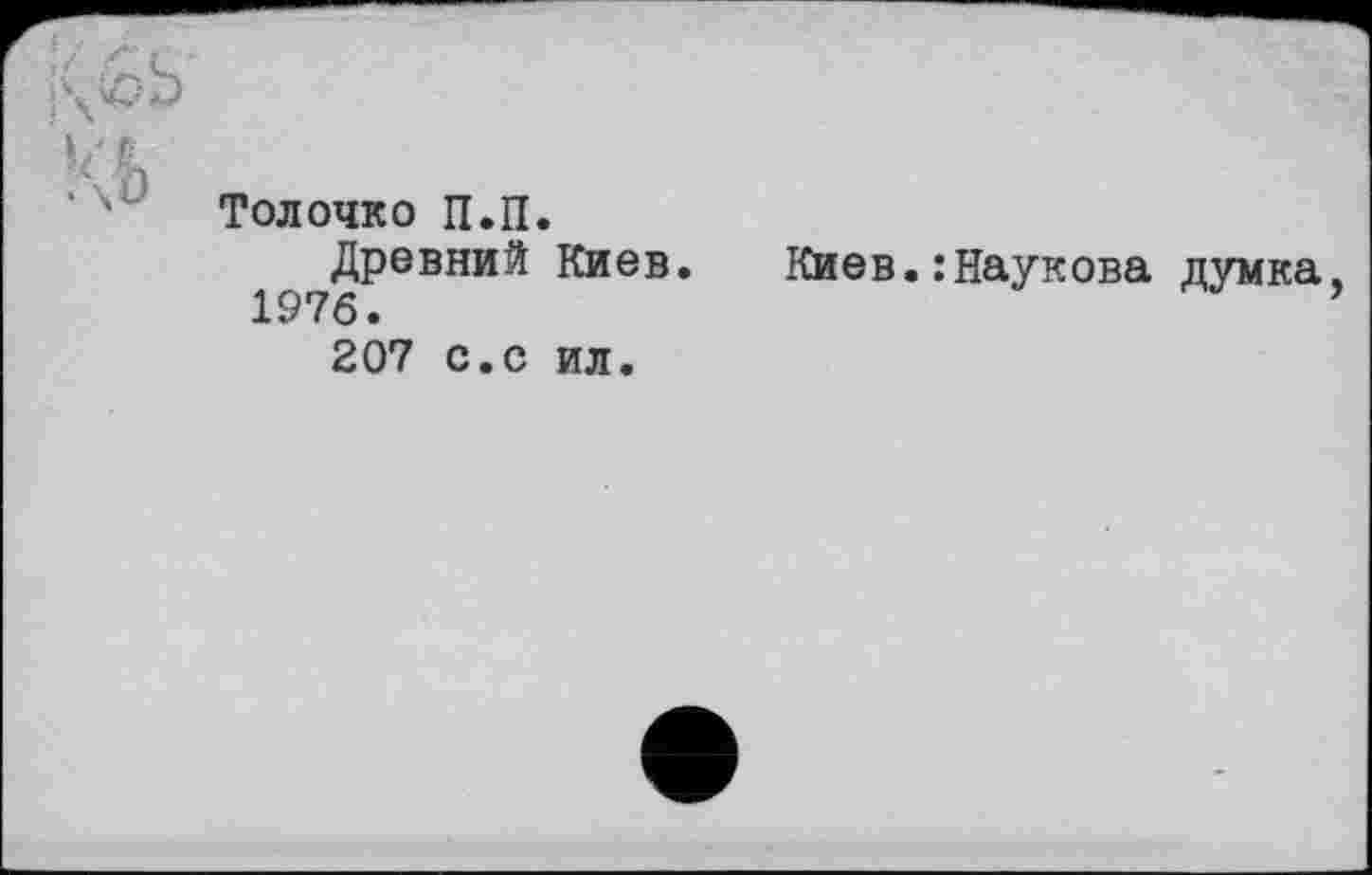 ﻿Толочко П.П.
Древний Киев. Киев.:Наукова думка 1976.
207 с.с ил.